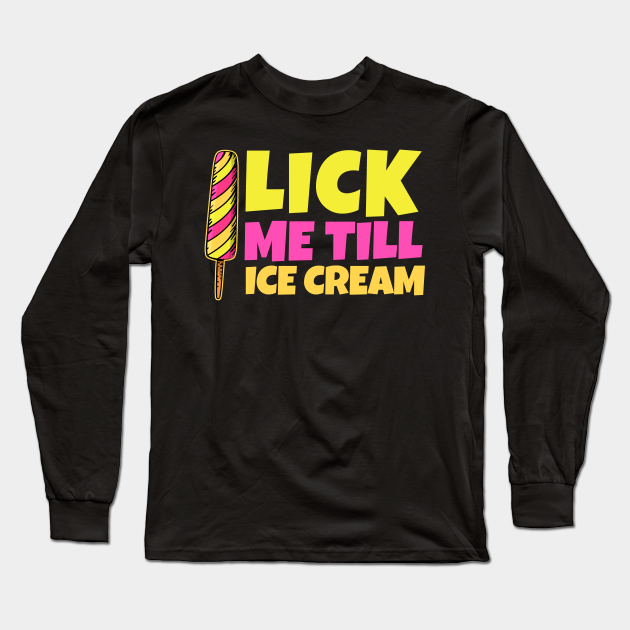 Lick Me Till Ice Cream Humor Adult Humour Long Sleeve T Shirt Teepublic 